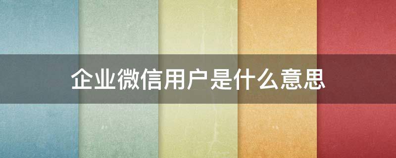 企业微信用户是什么意思（对方为企业微信用户是什么意思）