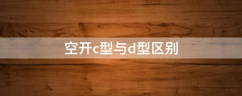 空开c型与d型区别（空开C型和D型区别）