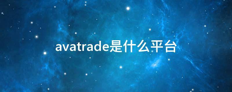 avatrade是什么平台（avatrade app）