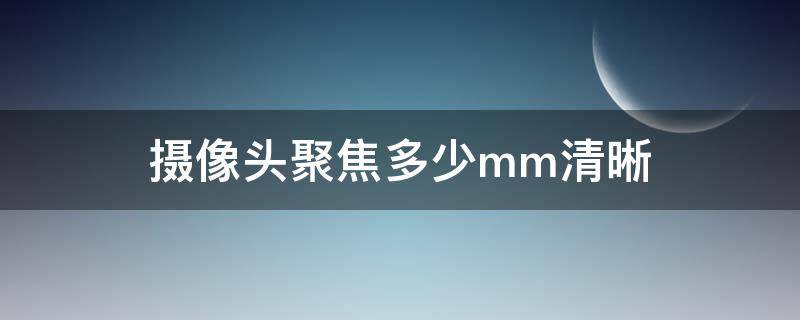 摄像头聚焦多少mm清晰（监控摄像头聚焦多少mm什么意思）