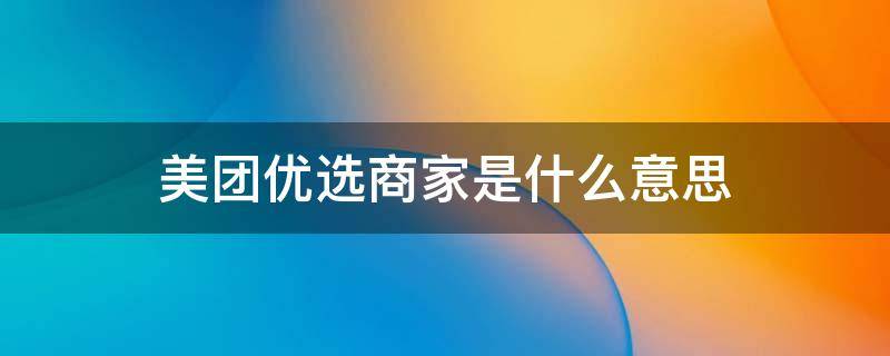 美团优选商家是什么意思（美团优选商家是干什么的）