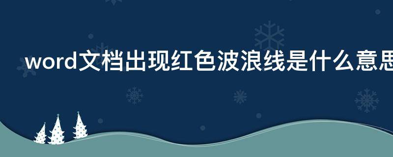 word文档出现红色波浪线是什么意思（文档里出现红色波浪线）