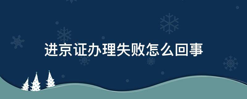 进京证办理失败怎么回事（进京证办理不成功怎么办）