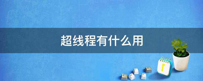 超线程有什么用（电脑超线程有什么用）