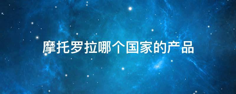 摩托罗拉哪个国家的产品 摩托罗拉是哪个国家的产品品牌