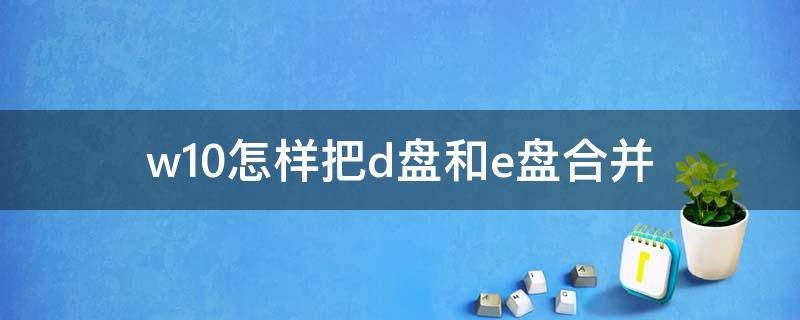 w10怎样把d盘和e盘合并 win10怎么把磁盘合并