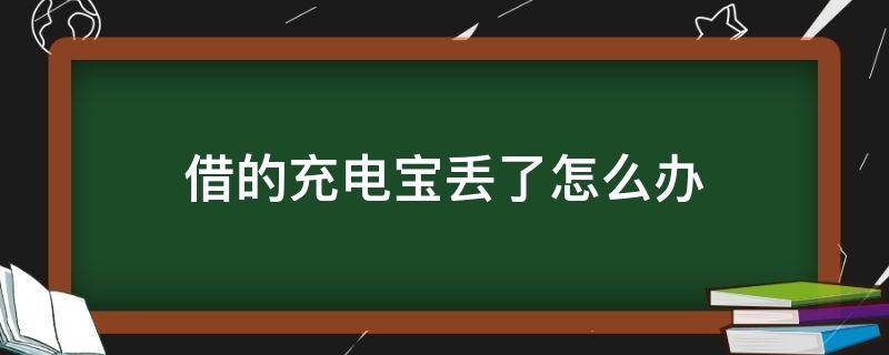 借的充电宝丢了怎么办 借的充电宝丢了咋办