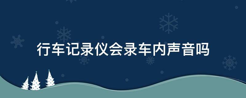 行车记录仪会录车内声音吗（行车记录仪能录车内声音吗）