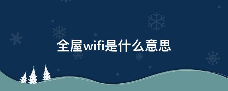 全屋wifi是什么意思（电信全屋wifi是什么意思）