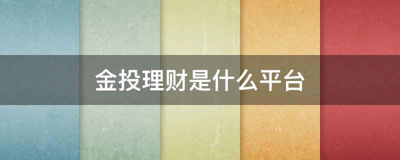 金投理财是什么平台（理财投资理财平台投资）