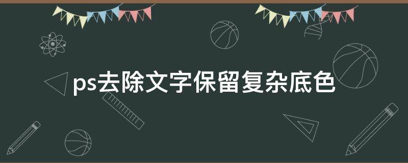 ps去除文字保留复杂底色（PS保留文字去除底色）