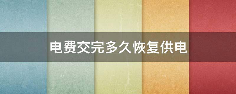 电费交完多久恢复供电 电费交完多久恢复供电大姨妈快来了怎么让他推迟