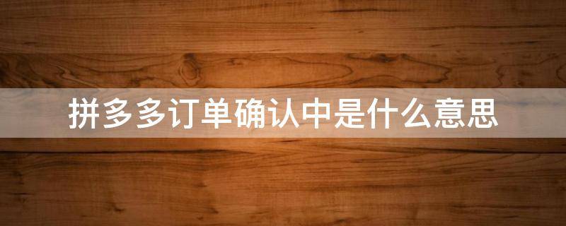 拼多多订单确认中是什么意思 拼多多订单确认时间是什么意思