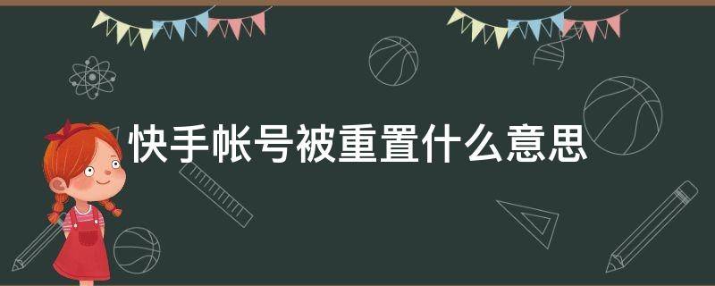 快手帐号被重置什么意思 快手账号被重置是什么意思