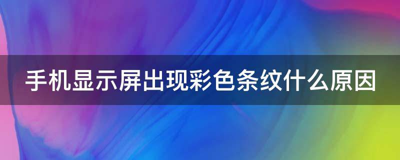手机显示屏出现彩色条纹什么原因 手机屏幕出现彩色条纹该怎么办