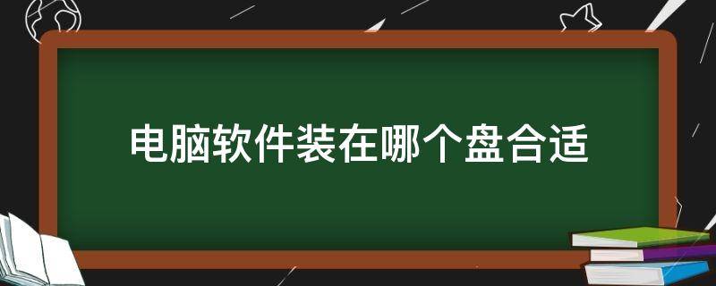 电脑软件装在哪个盘合适 电脑软件安装在哪个盘合适