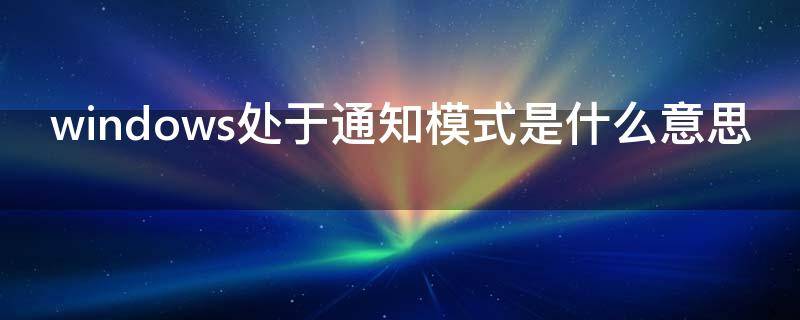 windows处于通知模式是什么意思 window 处于通知模式