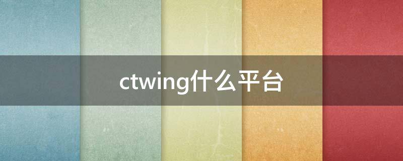 ctwing什么平台（ctwing是官方的吗）