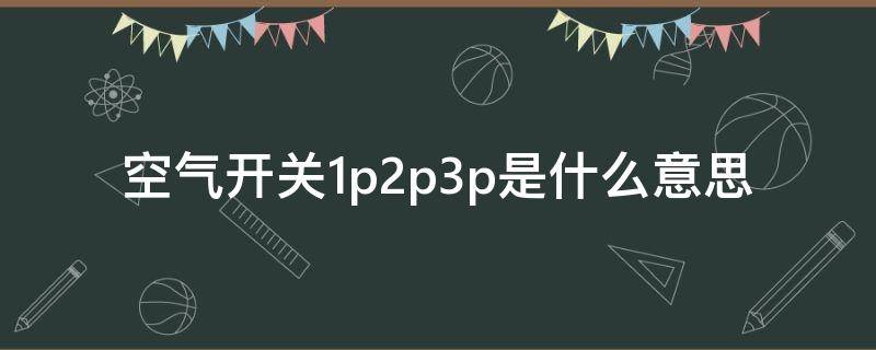 空气开关1p2p3p是什么意思 空气开关2p3p4p是啥意思