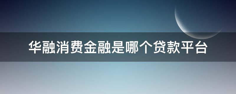 华融消费金融是哪个贷款平台（华融消费金融是什么贷款）