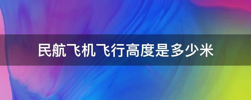 民航飞机飞行高度是多少米 民航客机飞行高度是多少米