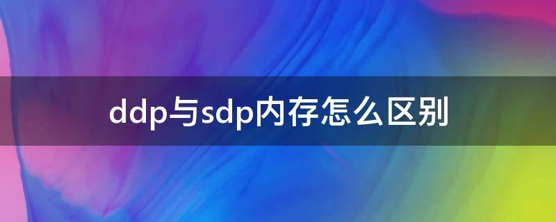 ddp与sdp内存怎么区别 ddp和sdp内存的区别