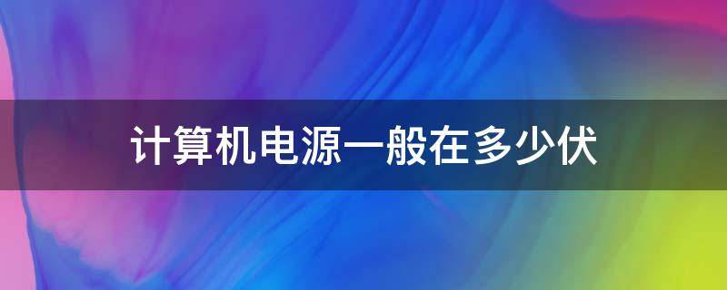 计算机电源一般在多少伏（计算机电源一般在多少伏工作）
