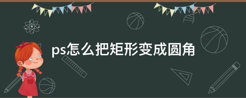 ps怎么把矩形变成圆角 ps怎么把矩形变成圆角抖音封面