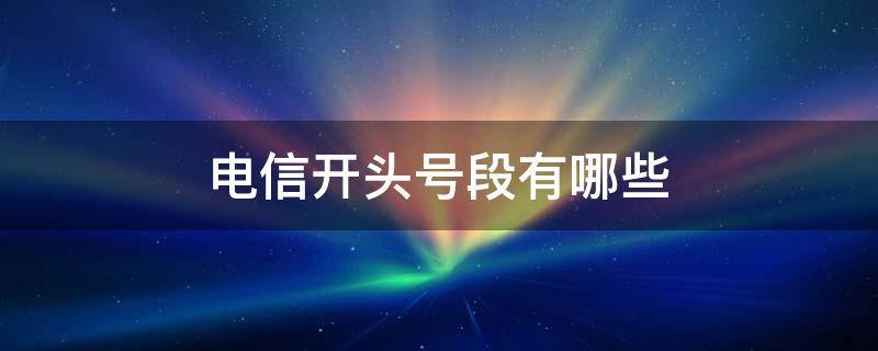 电信开头号段有哪些（中国电信靓号段）