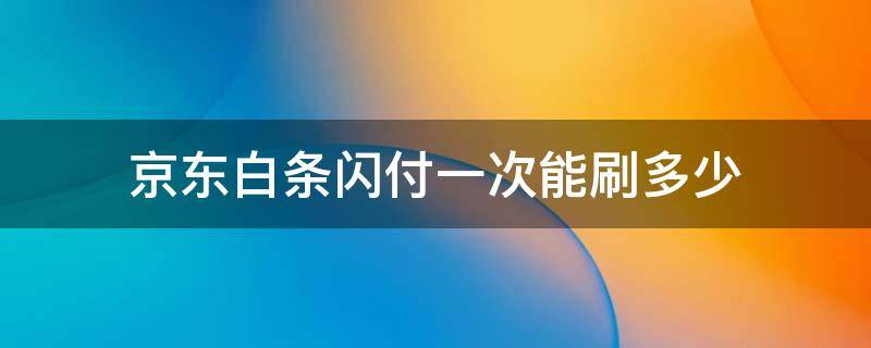 京东白条闪付一次能刷多少 京东白条闪付一次性可以刷多少