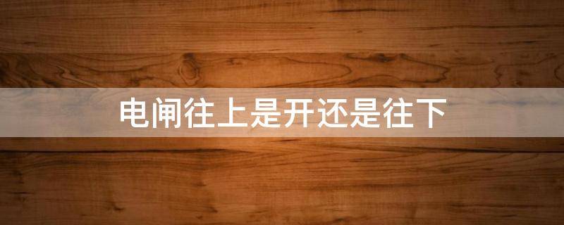 电闸往上是开还是往下 电闸往上是开还是往下图片