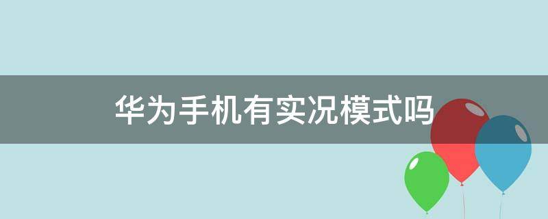 华为手机有实况模式吗（华为有实况功能吗）