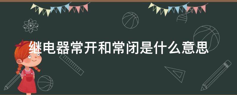 继电器常开和常闭是什么意思（继电器的常开常闭是什么意思）