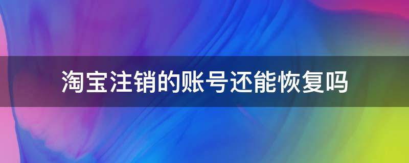 淘宝注销的账号还能恢复吗 之前注销的淘宝账号能恢复吗