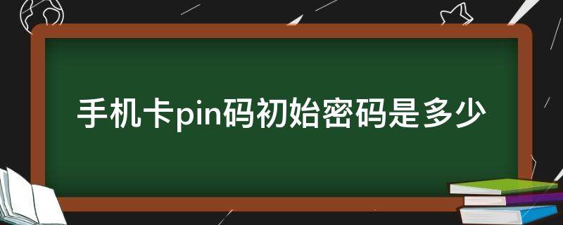 手机卡pin码初始密码是多少（小米手机卡pin码初始密码是多少）