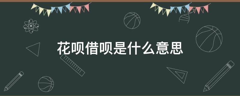 花呗借呗是什么意思 花呗,借呗是什么