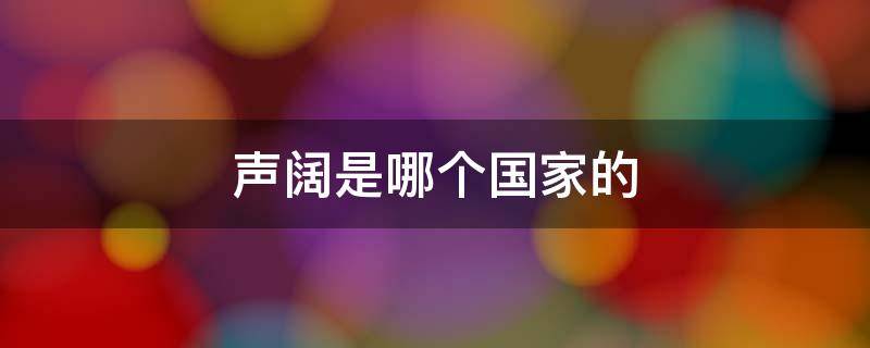 声阔是哪个国家的（声阔是什么牌子）