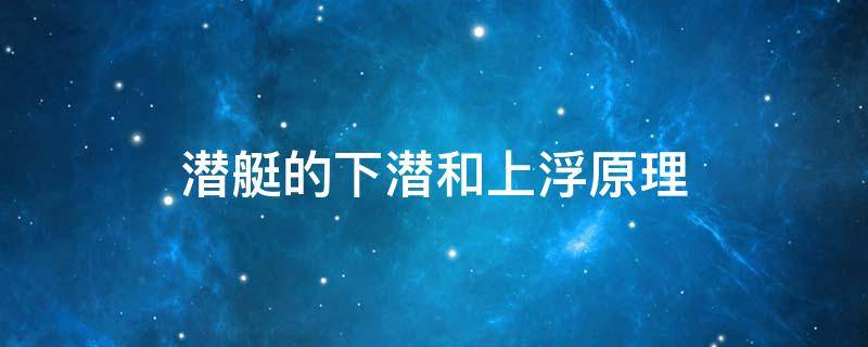 潜艇的下潜和上浮原理（潜艇上下浮动原理）