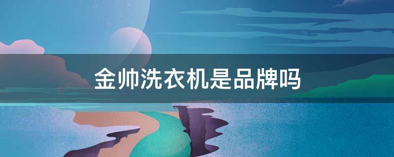 金帅洗衣机是品牌吗 金帅洗衣机是牌子吗
