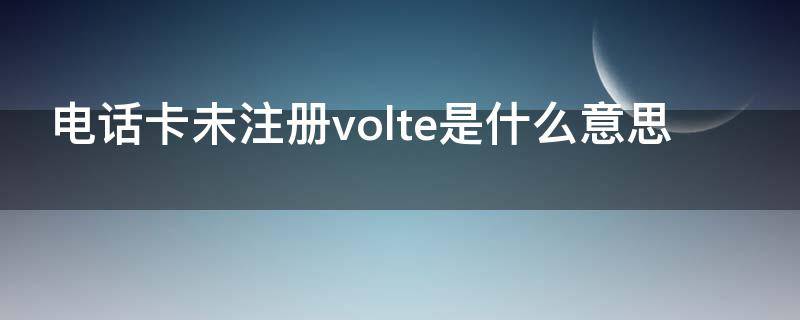 电话卡未注册volte是什么意思（电话卡未注册volte是什么意思小米）