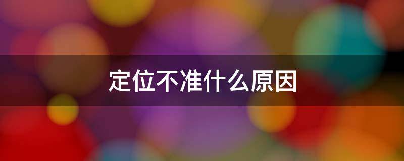 定位不准什么原因 苹果手机定位不准什么原因