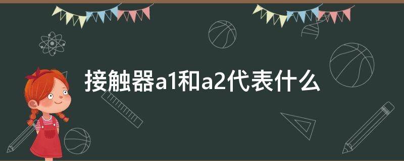 接触器a1和a2代表什么（接触器a1和a2表示什么）