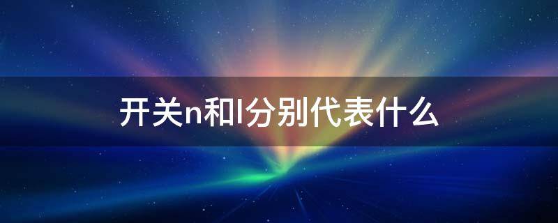 开关n和l分别代表什么 开关中的n和l是什么意思