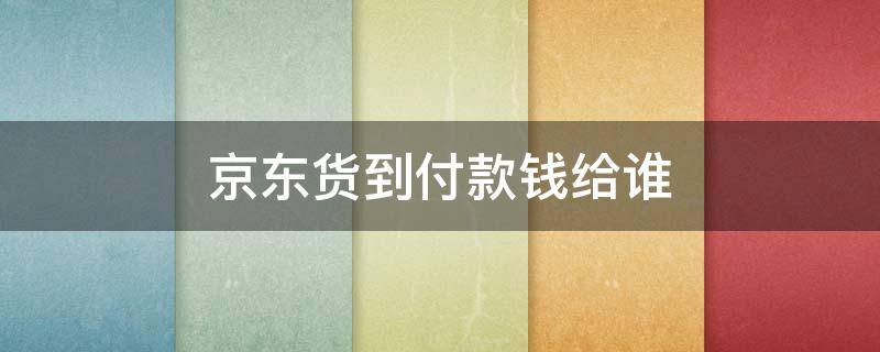京东货到付款钱给谁 京东货到付款是把钱给快递员吗