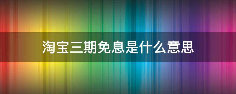 淘宝三期免息是什么意思（淘宝显示三期免息）