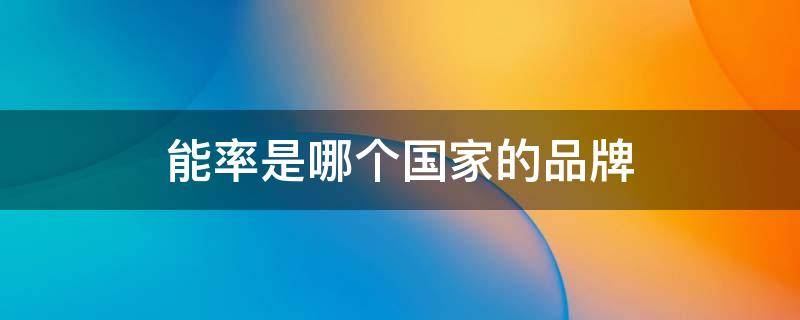 能率是哪个国家的品牌（能率品牌排第几名）