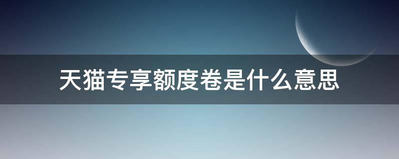 天猫专享额度卷是什么意思 天猫额度券有什么用
