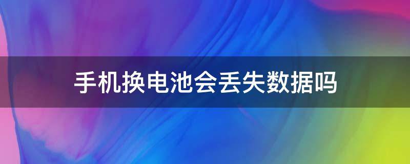 手机换电池会丢失数据吗 苹果手机换电池会丢失数据吗