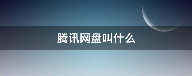 腾讯网盘叫什么 腾讯网盘和百度网盘