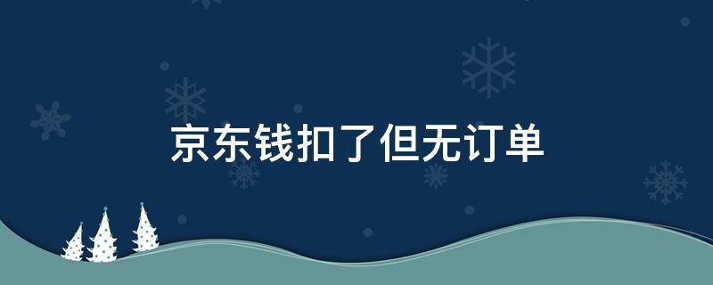 京东钱扣了但无订单（京东上我没有买东西,怎么有订单,还扣了费）